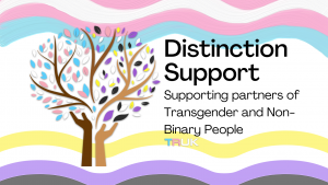 Picture shows as tree made up of two different coloured hands as the truk and branches and the leaves are in trans and non binary colours. Top of the picture shows wavy trans flag colours and the bottom show wavy non-binary flag colours. Text says Distinction Support. Supporting partners of Transgender and Non-Binary people. There is a TRUK logo at the bottom